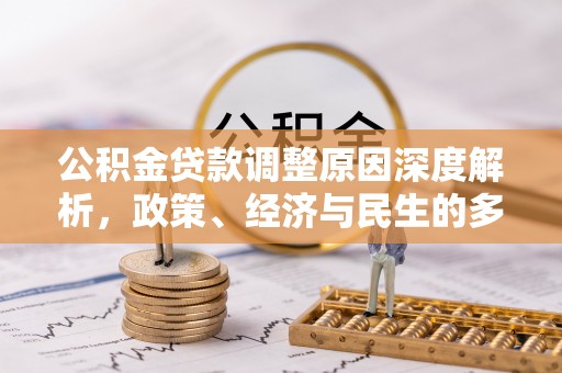 余江公积金贷款调整原因深度解析，政策、经济与民生的多重考量