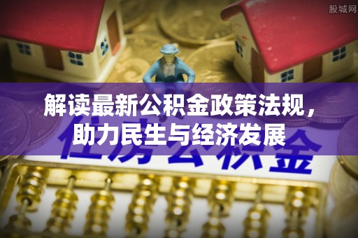 余江解读最新公积金政策法规，助力民生与经济发展