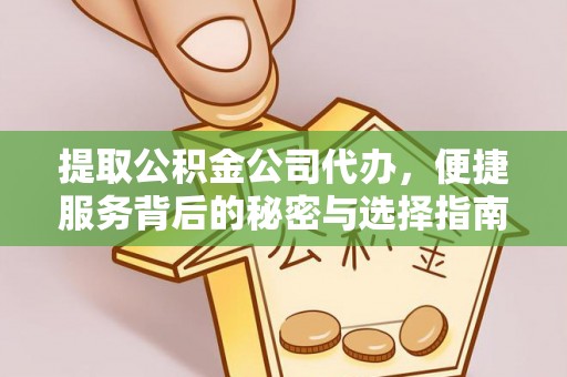 余江提取公积金公司代办，便捷服务背后的秘密与选择指南