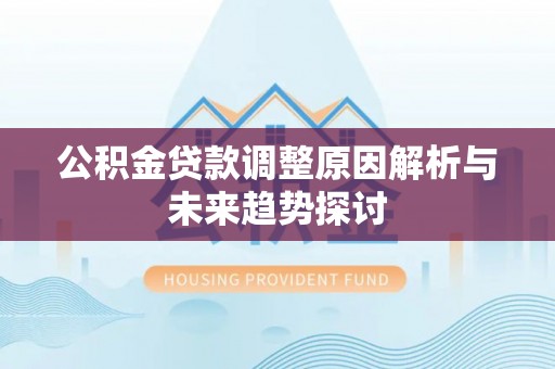 余江公积金贷款调整原因解析与未来趋势探讨