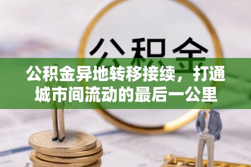 余江公积金异地转移接续，打通城市间流动的最后一公里