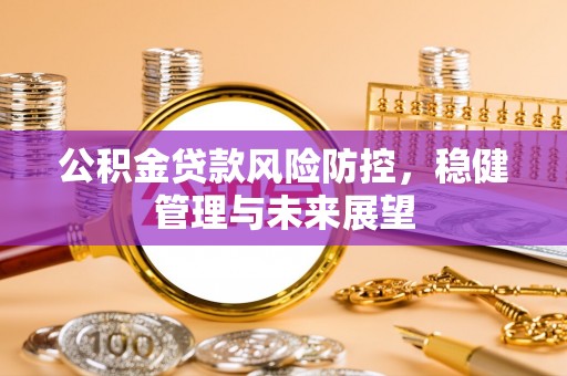 余江公积金贷款风险防控，稳健管理与未来展望