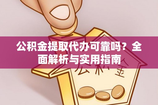 余江公积金提取代办可靠吗？全面解析与实用指南