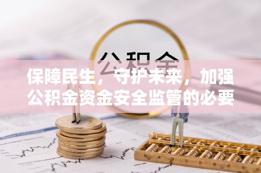 余江保障民生，守护未来，加强公积金资金安全监管的必要性与实践