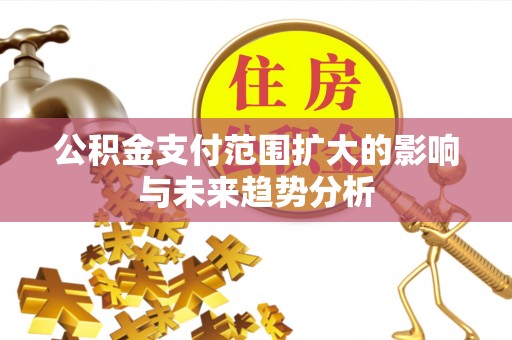 余江公积金支付范围扩大的影响与未来趋势分析
