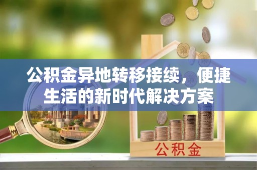 余江公积金异地转移接续，便捷生活的新时代解决方案