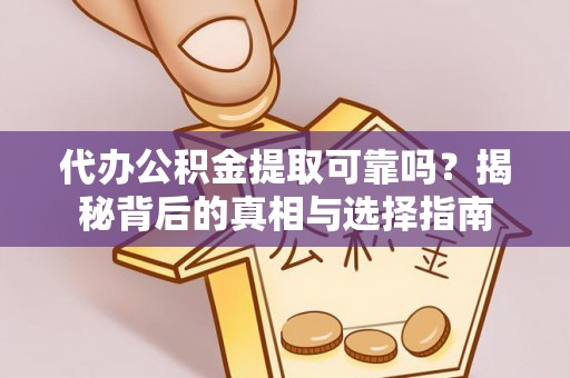 余江代办公积金提取可靠吗？揭秘背后的真相与选择指南