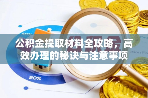 余江公积金提取材料全攻略，高效办理的秘诀与注意事项