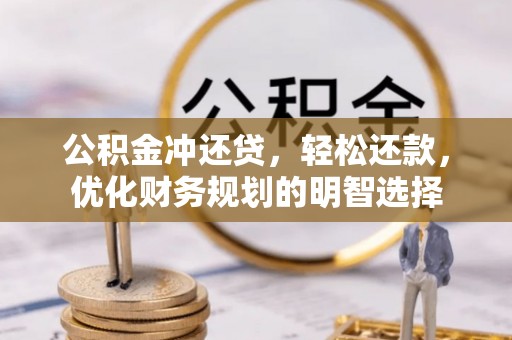 余江公积金冲还贷，轻松还款，优化财务规划的明智选择