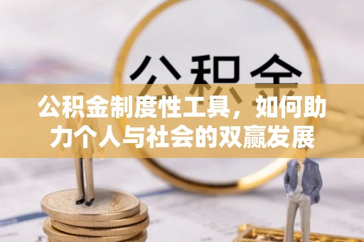 余江公积金制度性工具，如何助力个人与社会的双赢发展