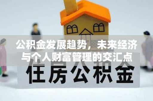 余江公积金发展趋势，未来经济与个人财富管理的交汇点