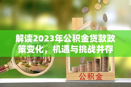 余江解读2023年公积金贷款政策变化，机遇与挑战并存