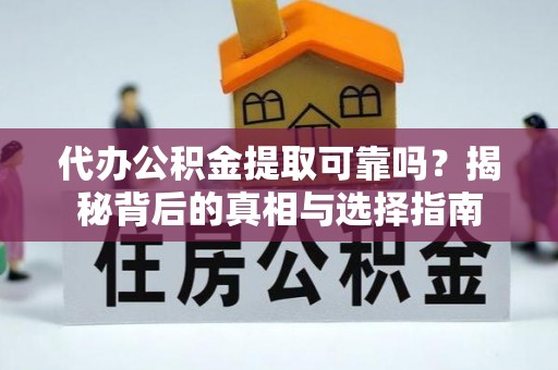 余江代办公积金提取可靠吗？揭秘背后的真相与选择指南