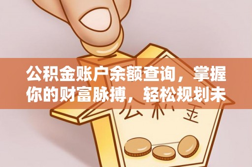 余江公积金账户余额查询，掌握你的财富脉搏，轻松规划未来