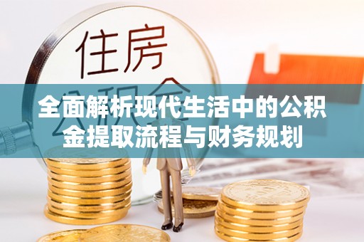 余江全面解析现代生活中的公积金提取流程与财务规划