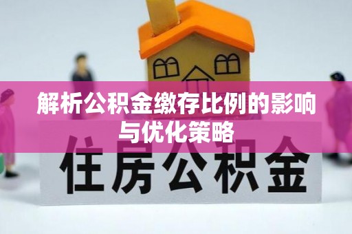 余江解析公积金缴存比例的影响与优化策略