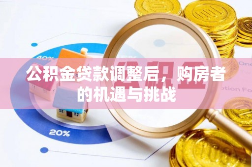 余江公积金贷款调整后，购房者的机遇与挑战