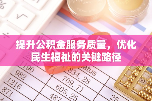 余江提升公积金服务质量，优化民生福祉的关键路径