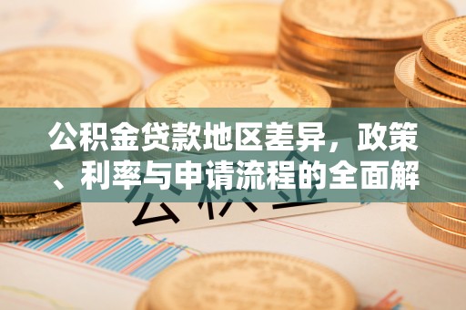 余江公积金贷款地区差异，政策、利率与申请流程的全面解析