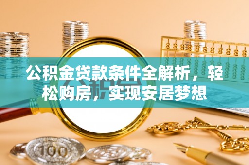 余江公积金贷款条件全解析，轻松购房，实现安居梦想