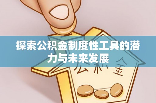 余江探索公积金制度性工具的潜力与未来发展