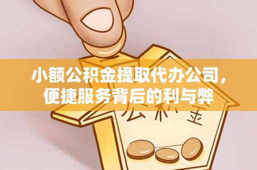 余江小额公积金提取代办公司，便捷服务背后的利与弊