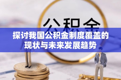 余江探讨我国公积金制度覆盖的现状与未来发展趋势