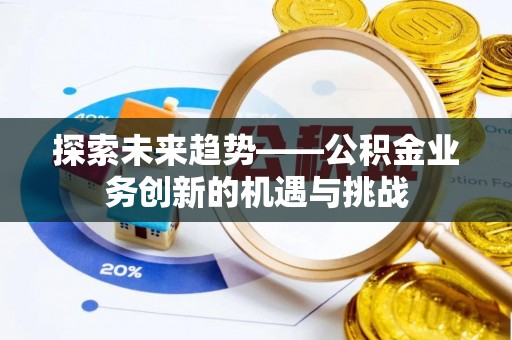 余江探索未来趋势——公积金业务创新的机遇与挑战