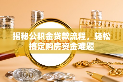 余江揭秘公积金贷款流程，轻松搞定购房资金难题