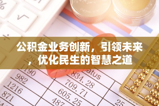 余江公积金业务创新，引领未来，优化民生的智慧之道