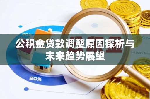 余江公积金贷款调整原因探析与未来趋势展望