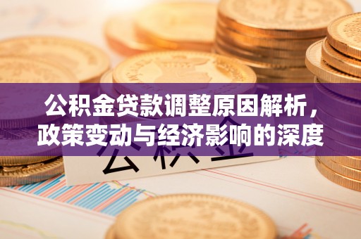 余江公积金贷款调整原因解析，政策变动与经济影响的深度探讨