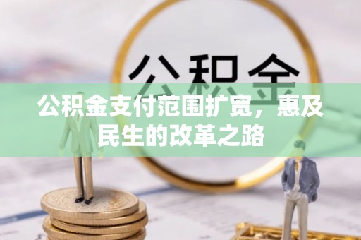 余江公积金支付范围扩宽，惠及民生的改革之路