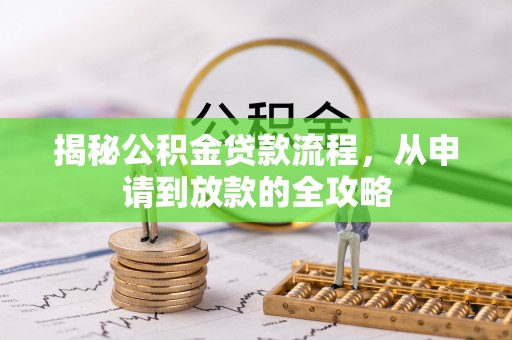 余江揭秘公积金贷款流程，从申请到放款的全攻略