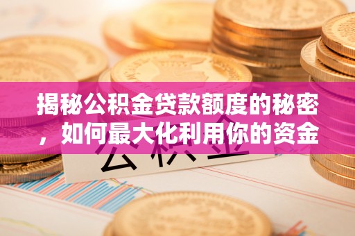 余江揭秘公积金贷款额度的秘密，如何最大化利用你的资金