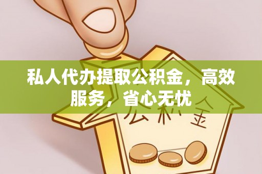 余江私人代办提取公积金，高效服务，省心无忧