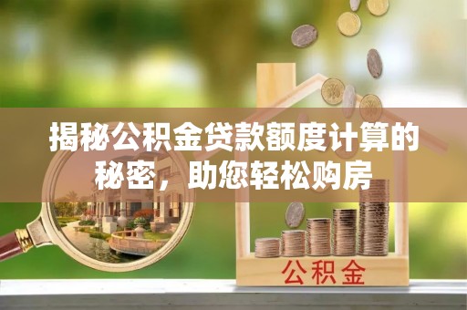 余江揭秘公积金贷款额度计算的秘密，助您轻松购房