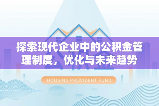 余江探索现代企业中的公积金管理制度，优化与未来趋势