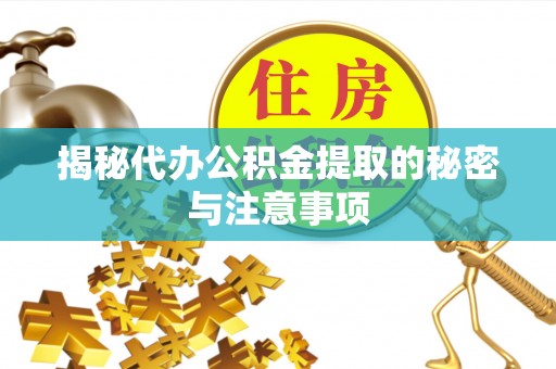 余江揭秘代办公积金提取的秘密与注意事项