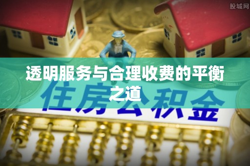 余江透明服务与合理收费的平衡之道