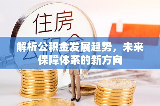 余江解析公积金发展趋势，未来保障体系的新方向