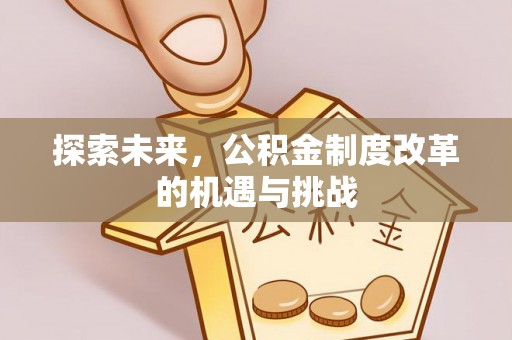 余江探索未来，公积金制度改革的机遇与挑战