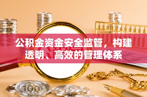 余江公积金资金安全监管，构建透明、高效的管理体系