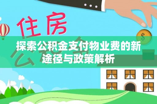 余江探索公积金支付物业费的新途径与政策解析