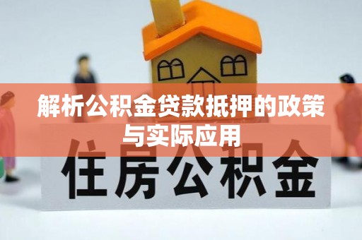 余江解析公积金贷款抵押的政策与实际应用