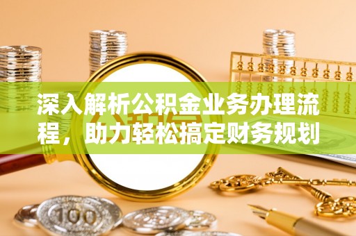 余江深入解析公积金业务办理流程，助力轻松搞定财务规划
