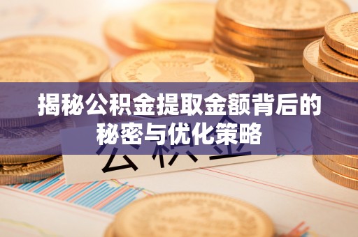 余江揭秘公积金提取金额背后的秘密与优化策略