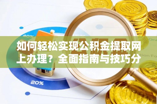 余江如何轻松实现公积金提取网上办理？全面指南与技巧分享