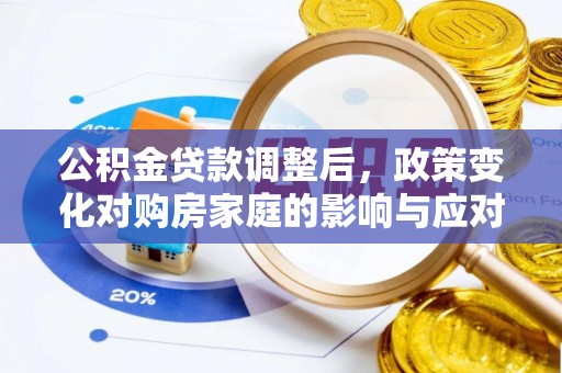 余江公积金贷款调整后，政策变化对购房家庭的影响与应对策略