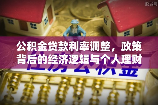余江公积金贷款利率调整，政策背后的经济逻辑与个人理财策略